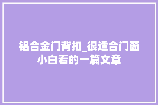 铝合金门背扣_很适合门窗小白看的一篇文章