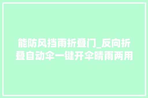 能防风挡雨折叠门_反向折叠自动伞一键开伞晴雨两用防风防雨防紫外线