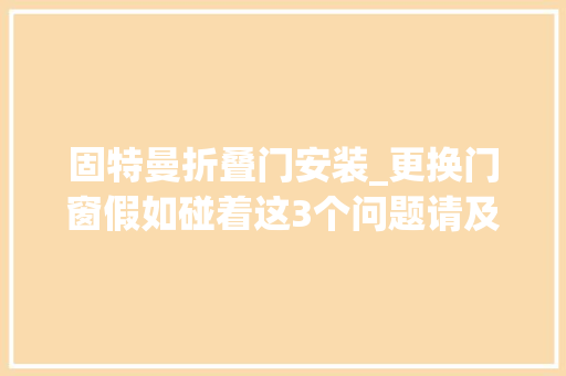 固特曼折叠门安装_更换门窗假如碰着这3个问题请及时处理