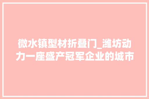 微水镇型材折叠门_潍坊动力一座盛产冠军企业的城市
