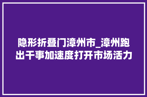 隐形折叠门漳州市_漳州跑出干事加速度打开市场活力门