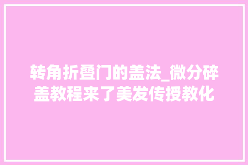 转角折叠门的盖法_微分碎盖教程来了美发传授教化