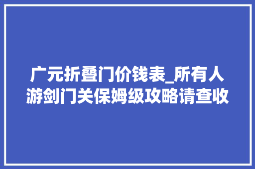 广元折叠门价钱表_所有人游剑门关保姆级攻略请查收