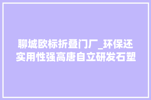 聊城欧标折叠门厂_环保还实用性强高唐自立研发石塑地板铺进冬奥会颁奖大年夜厅