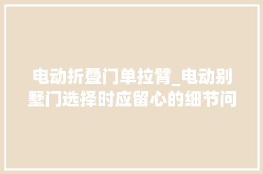 电动折叠门单拉臂_电动别墅门选择时应留心的细节问题