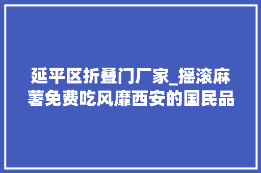 延平区折叠门厂家_摇滚麻薯免费吃风靡西安的国民品牌陕拾叁又糕新花样