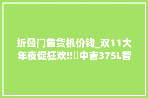 折叠门售货机价钱_双11大年夜促狂欢‼️中吉375L智能售货柜低至2999/台