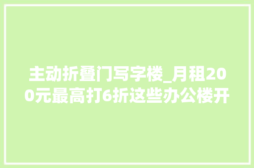 主动折叠门写字楼_月租200元最高打6折这些办公楼开放夜间优惠泊车了