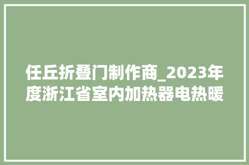 任丘折叠门制作商_2023年度浙江省室内加热器电热暖手器毛针织品等27种流利领域产品质量监督抽查情况的通知布告