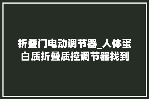 折叠门电动调节器_人体蛋白质折叠质控调节器找到