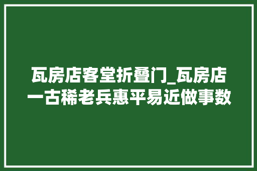 瓦房店客堂折叠门_瓦房店一古稀老兵惠平易近做事数十载理发刮脸只收五元钱