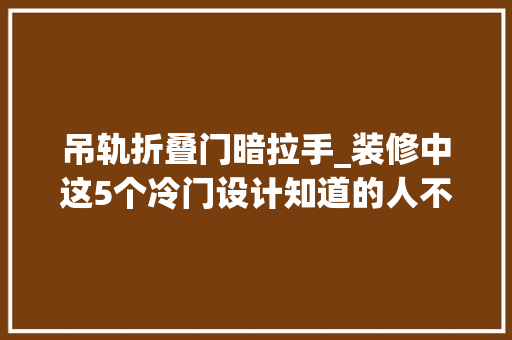 吊轨折叠门暗拉手_装修中这5个冷门设计知道的人不多体验过才知道有多实用