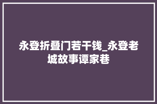 永登折叠门若干钱_永登老城故事谭家巷 实木门