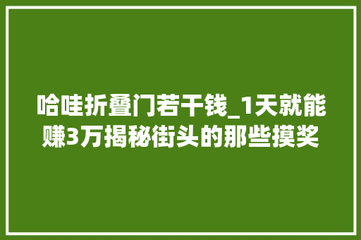 哈哇折叠门若干钱_1天就能赚3万揭秘街头的那些摸奖骗局