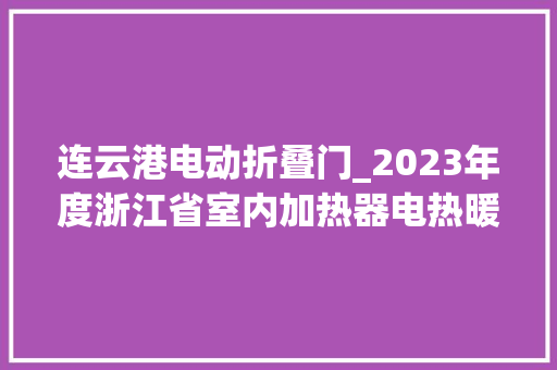 连云港电动折叠门_2023年度浙江省室内加热器电热暖手器毛针织品等27种流利领域产品质量监督抽查情况的通知布告