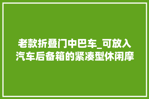老款折叠门中巴车_可放入汽车后备箱的紧凑型休闲摩托1971年款铃木Hopper50