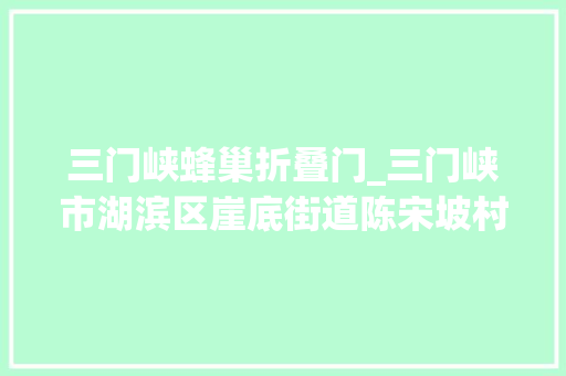 三门峡蜂巢折叠门_三门峡市湖滨区崖底街道陈宋坡村志智双扶家当成长致富路