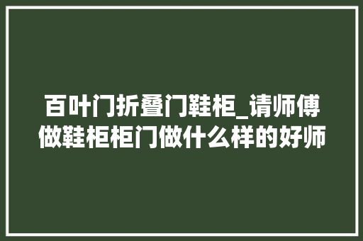 百叶门折叠门鞋柜_请师傅做鞋柜柜门做什么样的好师傅做百叶的透气性好
