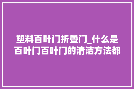 塑料百叶门折叠门_什么是百叶门百叶门的清洁方法都有哪些 实木门