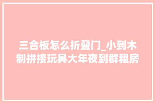 三合板怎么折叠门_小到木制拼接玩具大年夜到群租房打隔断超常见的胶合板/三合板是怎么做出来的