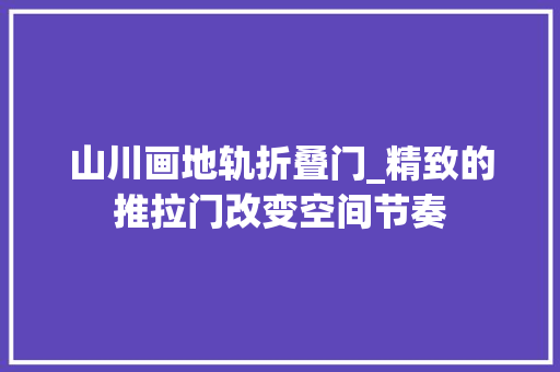 山川画地轨折叠门_精致的推拉门改变空间节奏