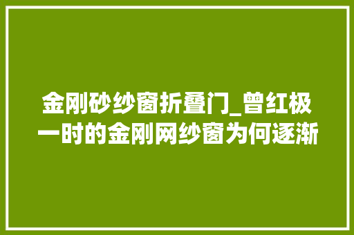 金刚砂纱窗折叠门_曾红极一时的金刚网纱窗为何逐渐被淘汰原因吃惊了。