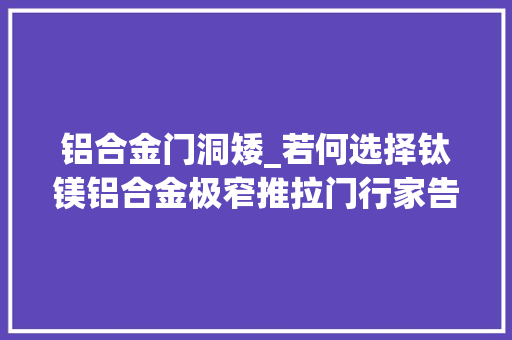 铝合金门洞矮_若何选择钛镁铝合金极窄推拉门行家告诉你