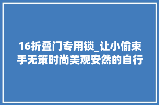 16折叠门专用锁_让小偷束手无策时尚美观安然的自行车折叠锁
