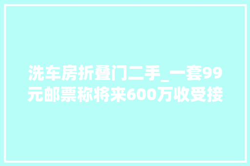 洗车房折叠门二手_一套99元邮票称将来600万收受接收直播间叫卖古董为何让白叟深信不疑 实木门