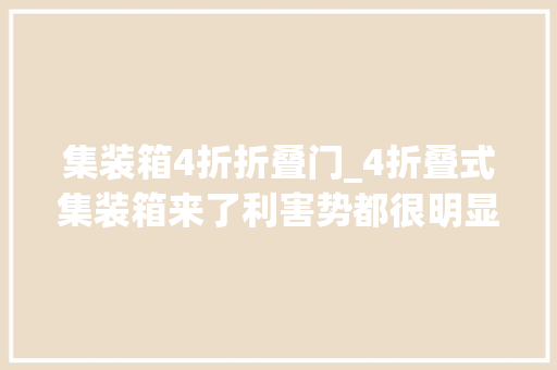 集装箱4折折叠门_4折叠式集装箱来了利害势都很明显