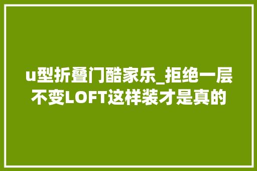 u型折叠门酷家乐_拒绝一层不变LOFT这样装才是真的有音调