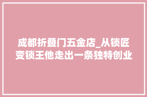 成都折叠门五金店_从锁匠变锁王他走出一条独特创业路 铝合金门