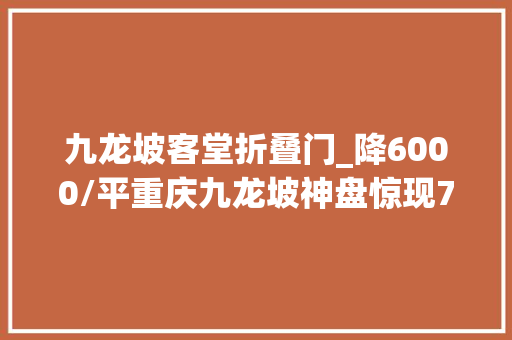 九龙坡客堂折叠门_降6000/平重庆九龙坡神盘惊现75折大年夜促销终于咸鱼翻身 实木门