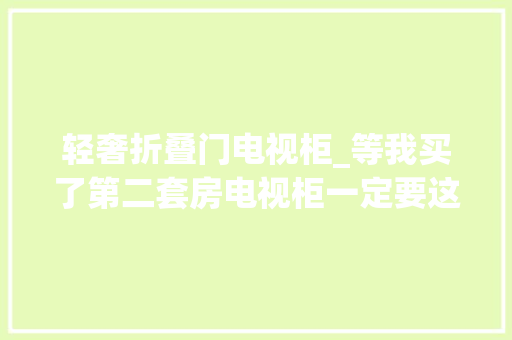 轻奢折叠门电视柜_等我买了第二套房电视柜一定要这样装