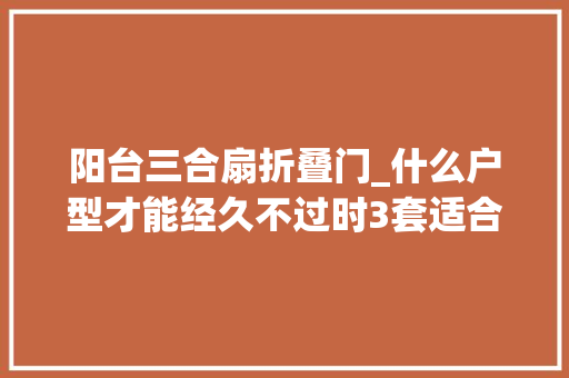 阳台三合扇折叠门_什么户型才能经久不过时3套适合农村自建的三合院比别墅都美