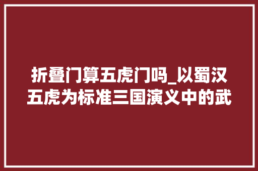 折叠门算五虎门吗_以蜀汉五虎为标准三国演义中的武将武力排名