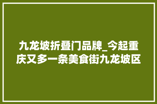 九龙坡折叠门品牌_今起重庆又多一条美食街九龙坡区彩云街市开街吃吃喝喝买买买