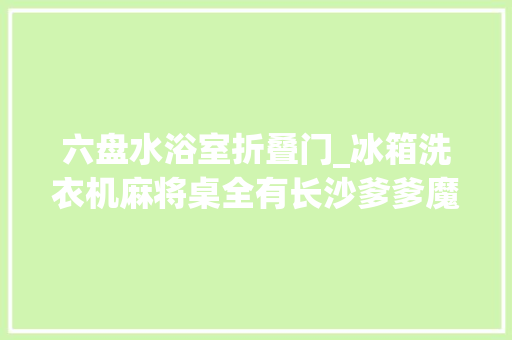 六盘水浴室折叠门_冰箱洗衣机麻将桌全有长沙爹爹魔改货车变房车出游两个月被交警喊回答原 推拉门