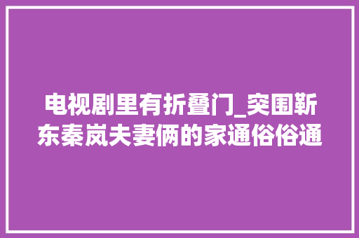 电视剧里有折叠门_突围靳东秦岚夫妻俩的家通俗俗通的跟老干部人设完全不符