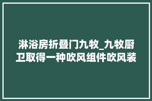淋浴房折叠门九牧_九牧厨卫取得一种吹风组件吹风装配及淋浴房专利可防止风机工作时相对壳体晃荡产生异响