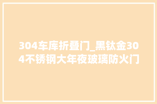 304车库折叠门_黑钛金304不锈钢大年夜玻璃防火门 地下车库电梯进出口防火门