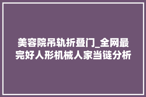 美容院吊轨折叠门_全网最完好人形机械人家当链分析和梳理附股