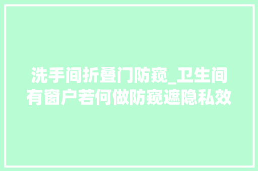 洗手间折叠门防窥_卫生间有窗户若何做防窥遮隐私效果最好