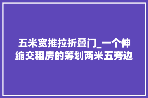 五米宽推拉折叠门_一个伸缩交租房的筹划两米五旁边的路轨