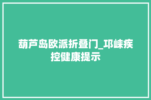 葫芦岛欧派折叠门_邛崃疾控健康提示