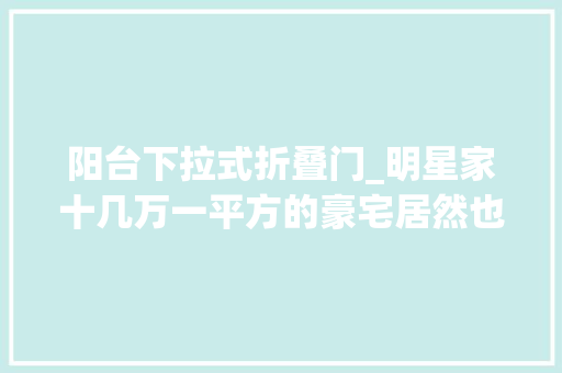 阳台下拉式折叠门_明星家十几万一平方的豪宅居然也用这种简单纯真晾衣架