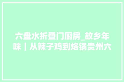 六盘水折叠门厨房_故乡年味｜从辣子鸡到烙锅贵州六盘水的新年从辣味开始 塑钢门