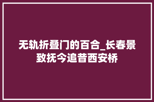 无轨折叠门的百合_长春景致抚今追昔西安桥 塑钢门