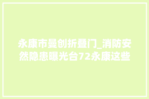 永康市曼创折叠门_消防安然隐患曝光台72永康这些企业曝光