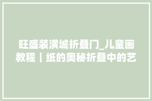 旺盛装潢城折叠门_儿童画教程｜纸的奥秘折叠中的艺术与创意
